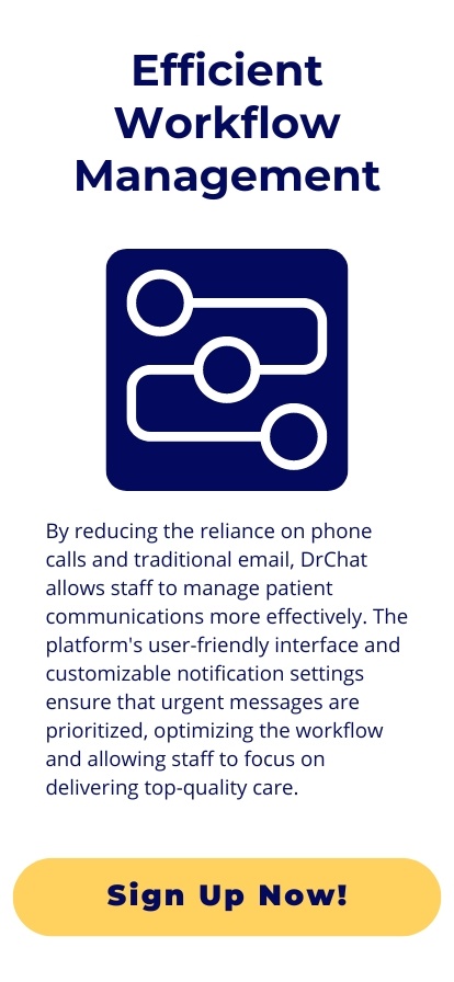 Efficient Workflow Management: By reducing the reliance on phone calls and traditional email, DrChat allows staff to manage patient communications more effectively. The platform's user-friendly interface and customizable notification settings ensure that urgent messages are prioritized, optimizing the workflow and allowing staff to focus on delivering top-quality care.