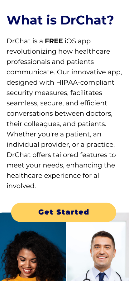 What is DrChat? DrChat is a FREE iOS app revolutionizing how healthcare professionals and patients communicate. Our innovative app, designed with HIPAA-compliant security measures, facilitates seamless, secure, and efficient conversations between doctors, their colleagues, and patients. Whether you're a patient, an individual provider, or a practice, DrChat offers tailored features to meet your needs, enhancing the healthcare experience for all involved.