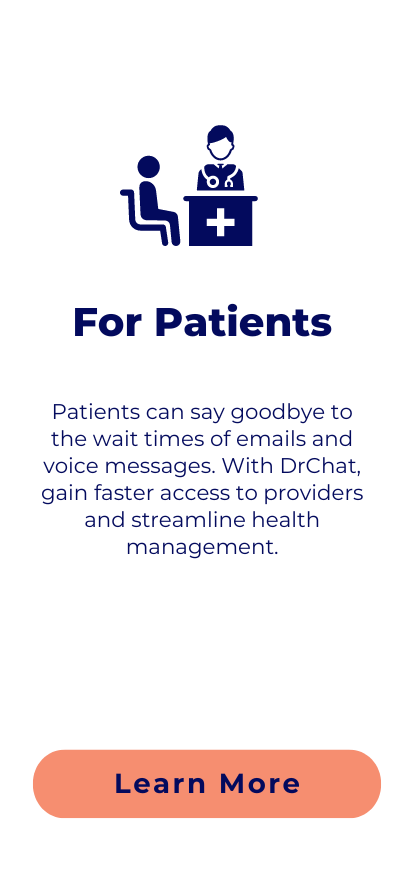 Patients can say goodbye to the wait times of emails and voice messages. With DrChat, gain faster access to providers and streamline health management.